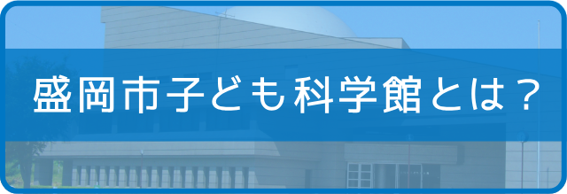 盛岡市子ども科学館とは？