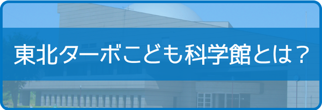 東北ターボ子ども科学館とは？